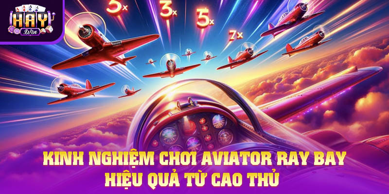 Kinh nghiệm chơi Aviator Ran Bay hiệu quả từ cao thủ